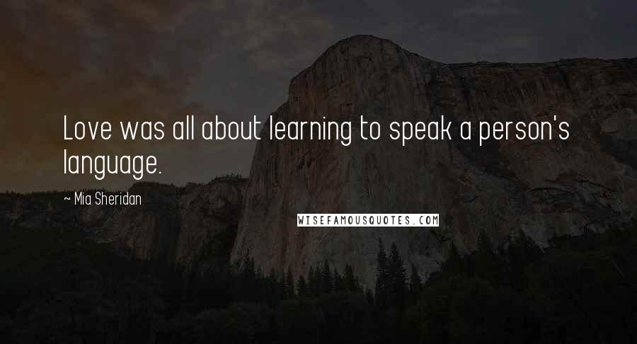 Mia Sheridan Quotes: Love was all about learning to speak a person's language.