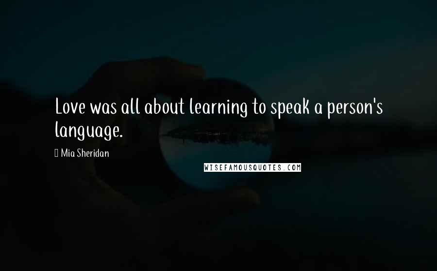 Mia Sheridan Quotes: Love was all about learning to speak a person's language.