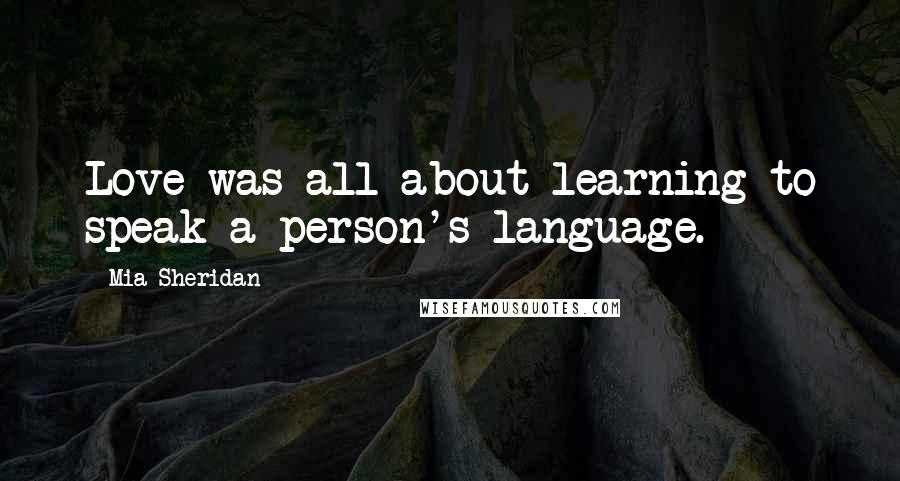 Mia Sheridan Quotes: Love was all about learning to speak a person's language.