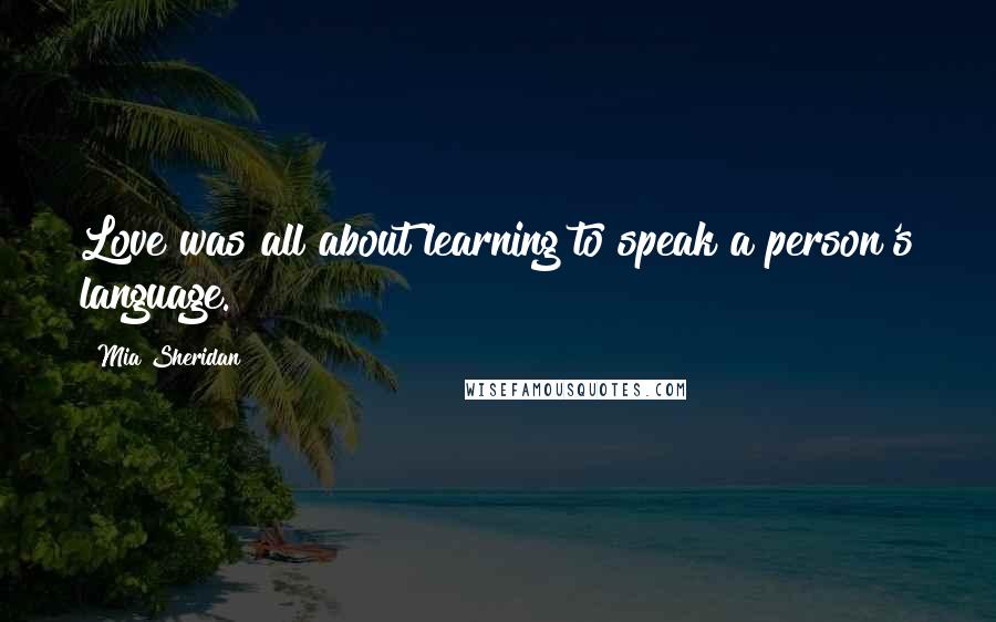 Mia Sheridan Quotes: Love was all about learning to speak a person's language.