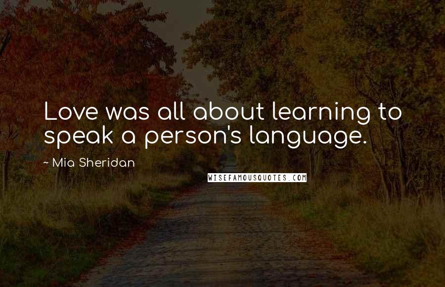 Mia Sheridan Quotes: Love was all about learning to speak a person's language.