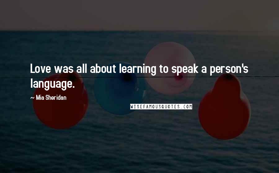 Mia Sheridan Quotes: Love was all about learning to speak a person's language.