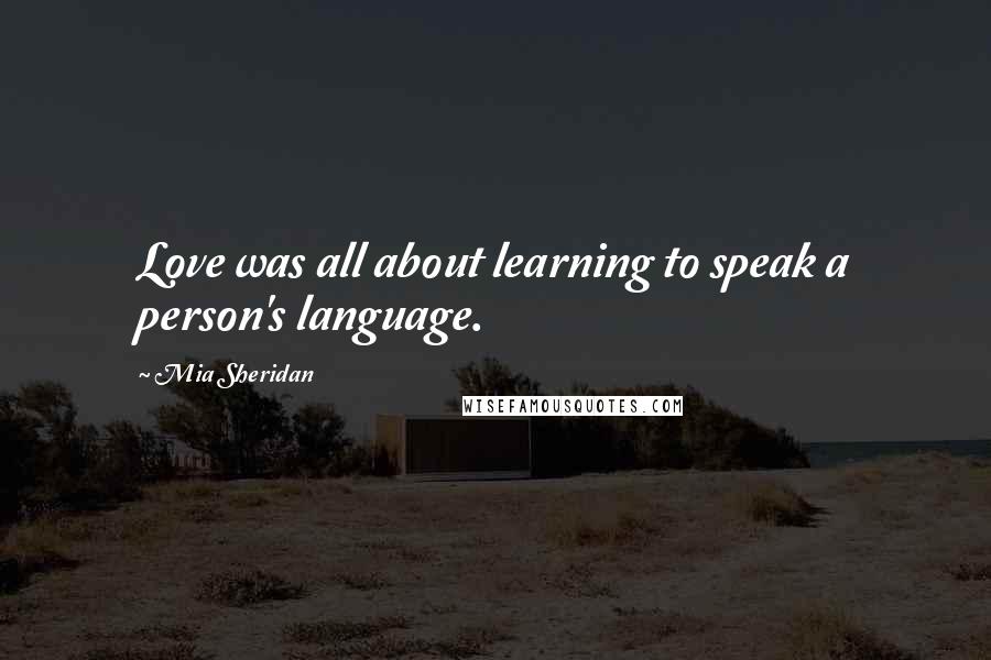 Mia Sheridan Quotes: Love was all about learning to speak a person's language.