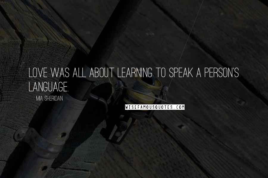 Mia Sheridan Quotes: Love was all about learning to speak a person's language.