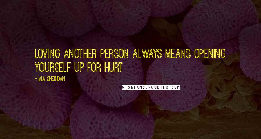 Mia Sheridan Quotes: Loving another person always means opening yourself up for hurt