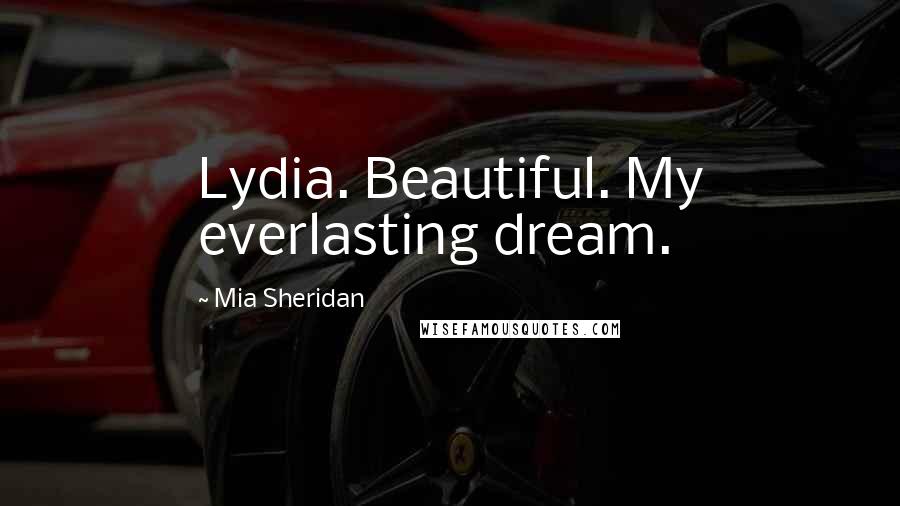 Mia Sheridan Quotes: Lydia. Beautiful. My everlasting dream.