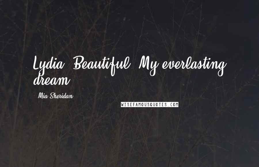 Mia Sheridan Quotes: Lydia. Beautiful. My everlasting dream.