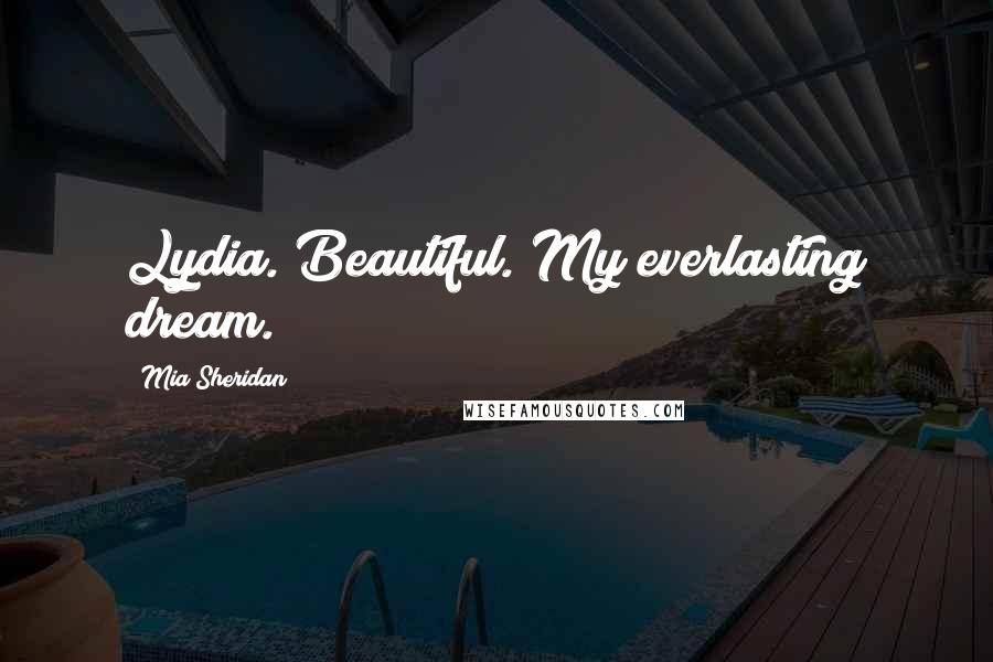 Mia Sheridan Quotes: Lydia. Beautiful. My everlasting dream.