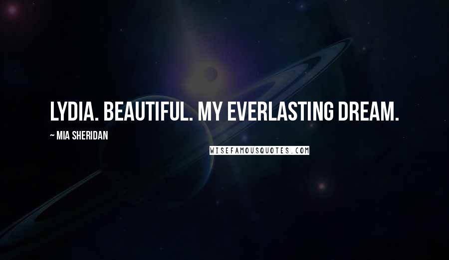 Mia Sheridan Quotes: Lydia. Beautiful. My everlasting dream.