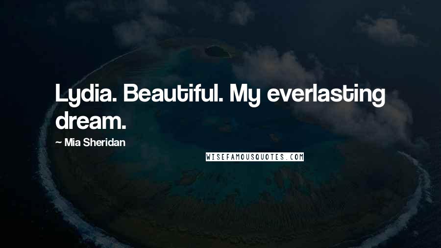 Mia Sheridan Quotes: Lydia. Beautiful. My everlasting dream.