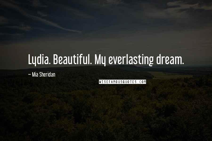 Mia Sheridan Quotes: Lydia. Beautiful. My everlasting dream.