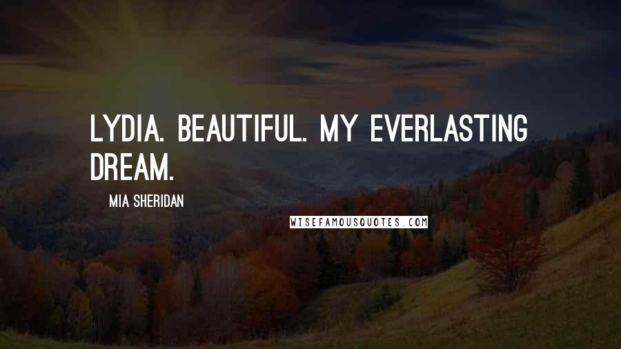 Mia Sheridan Quotes: Lydia. Beautiful. My everlasting dream.