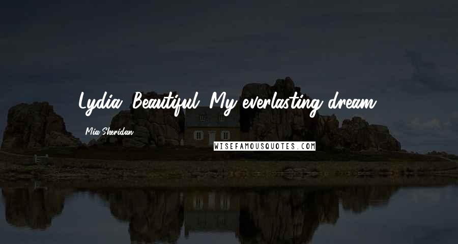 Mia Sheridan Quotes: Lydia. Beautiful. My everlasting dream.