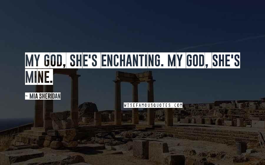 Mia Sheridan Quotes: My God, she's enchanting. My God, she's mine.