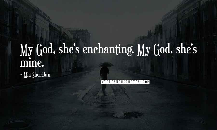 Mia Sheridan Quotes: My God, she's enchanting. My God, she's mine.