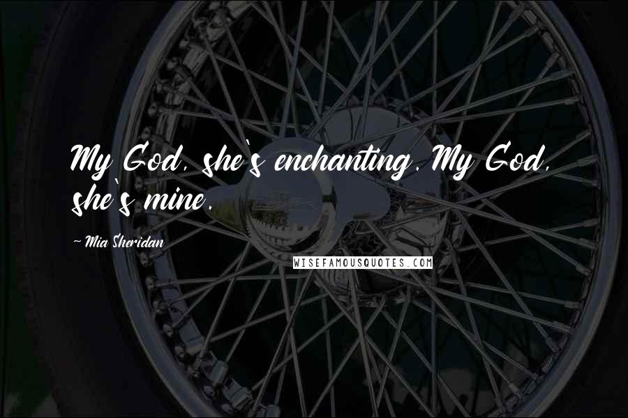 Mia Sheridan Quotes: My God, she's enchanting. My God, she's mine.