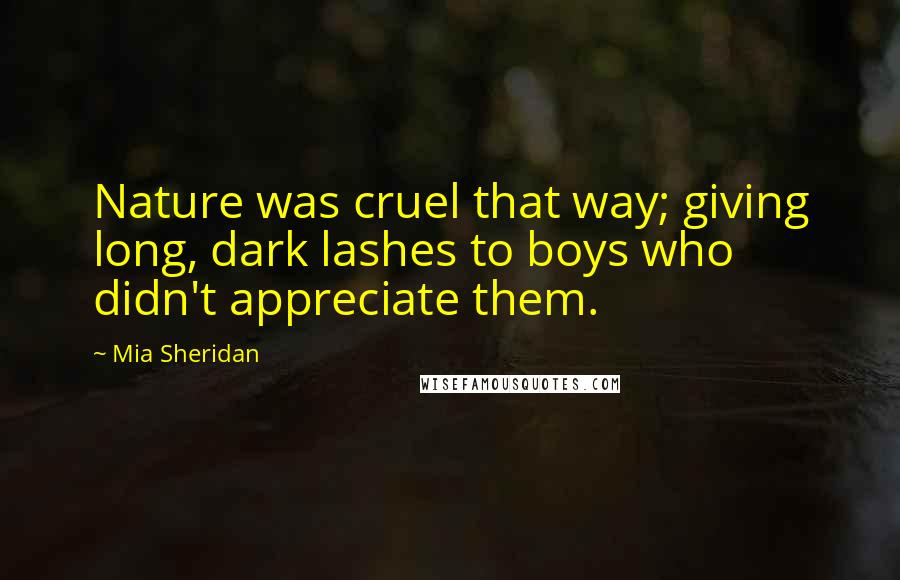 Mia Sheridan Quotes: Nature was cruel that way; giving long, dark lashes to boys who didn't appreciate them.