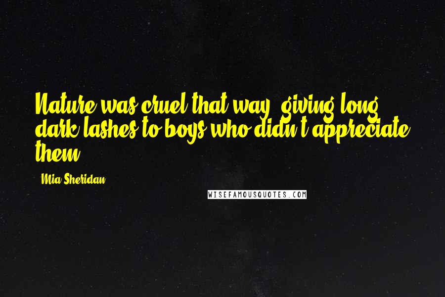 Mia Sheridan Quotes: Nature was cruel that way; giving long, dark lashes to boys who didn't appreciate them.