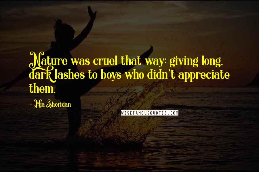 Mia Sheridan Quotes: Nature was cruel that way; giving long, dark lashes to boys who didn't appreciate them.