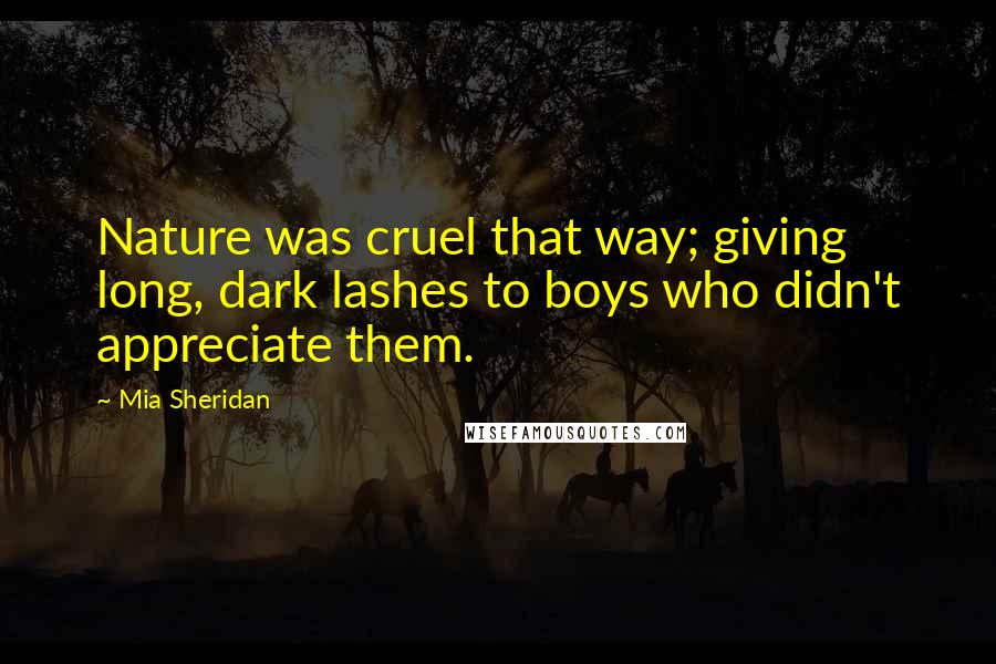 Mia Sheridan Quotes: Nature was cruel that way; giving long, dark lashes to boys who didn't appreciate them.