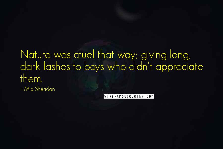 Mia Sheridan Quotes: Nature was cruel that way; giving long, dark lashes to boys who didn't appreciate them.