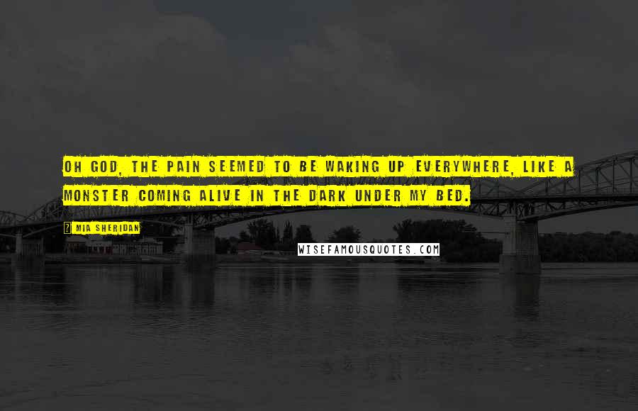 Mia Sheridan Quotes: Oh God, the pain seemed to be waking up everywhere, like a monster coming alive in the dark under my bed.