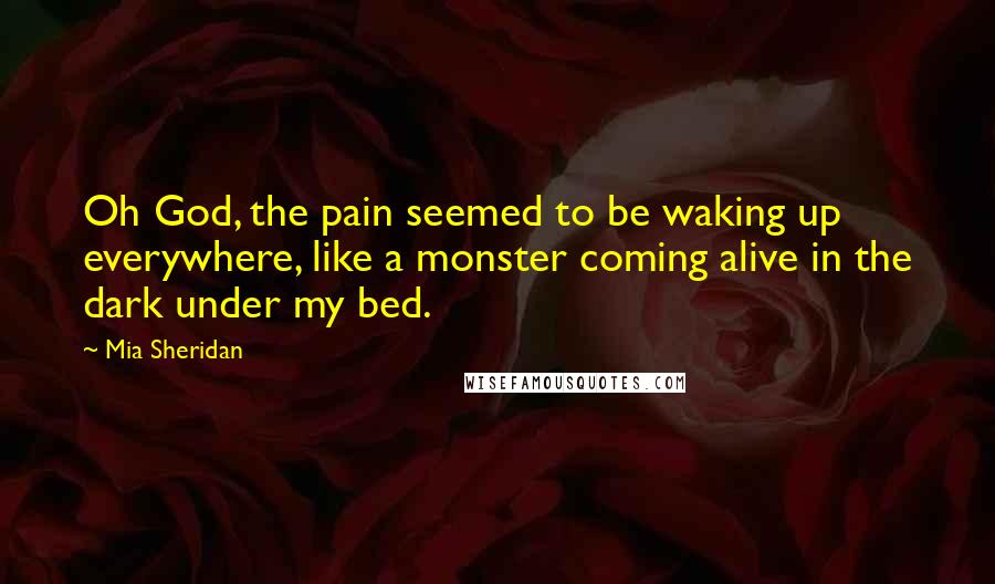 Mia Sheridan Quotes: Oh God, the pain seemed to be waking up everywhere, like a monster coming alive in the dark under my bed.