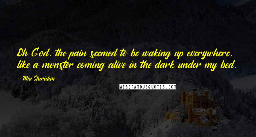 Mia Sheridan Quotes: Oh God, the pain seemed to be waking up everywhere, like a monster coming alive in the dark under my bed.