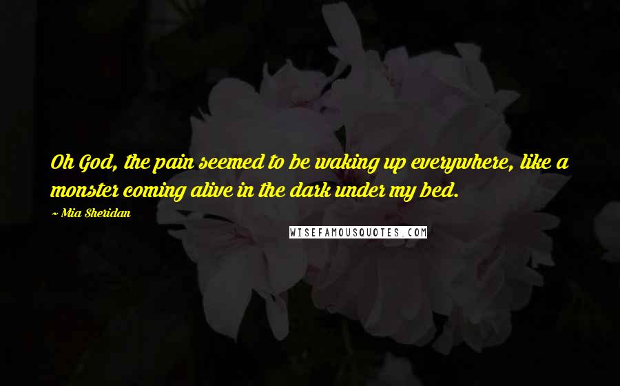 Mia Sheridan Quotes: Oh God, the pain seemed to be waking up everywhere, like a monster coming alive in the dark under my bed.