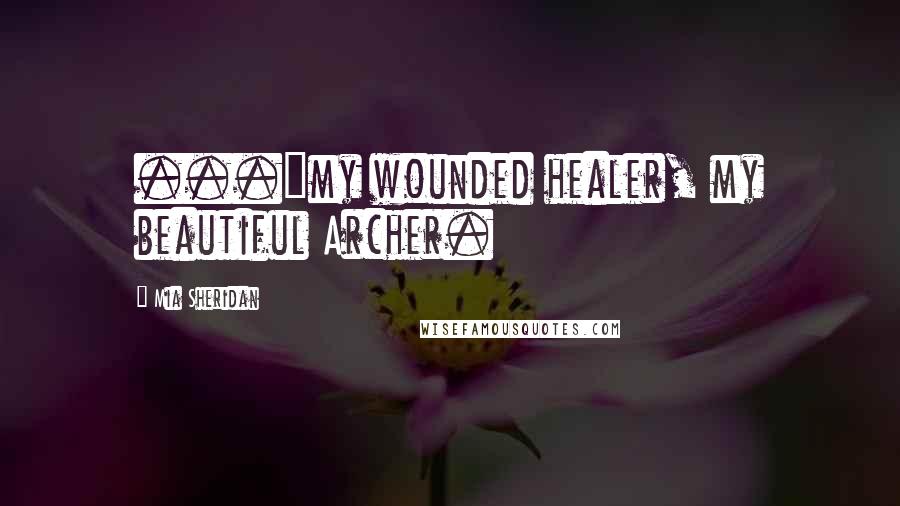 Mia Sheridan Quotes: ..."my wounded healer, my beautiful Archer.