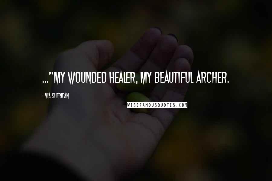 Mia Sheridan Quotes: ..."my wounded healer, my beautiful Archer.