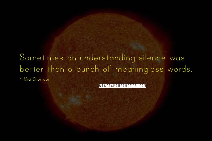 Mia Sheridan Quotes: Sometimes an understanding silence was better than a bunch of meaningless words.