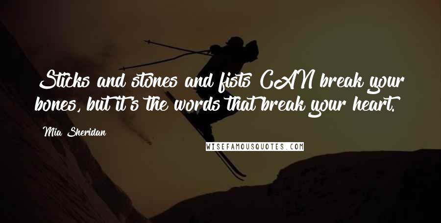 Mia Sheridan Quotes: Sticks and stones and fists CAN break your bones, but it's the words that break your heart.