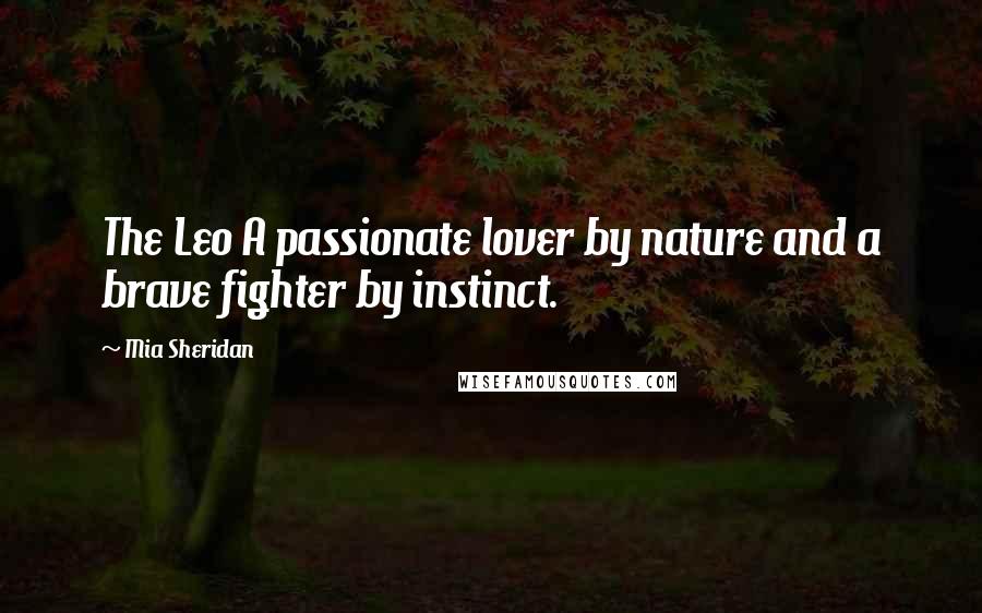 Mia Sheridan Quotes: The Leo A passionate lover by nature and a brave fighter by instinct.