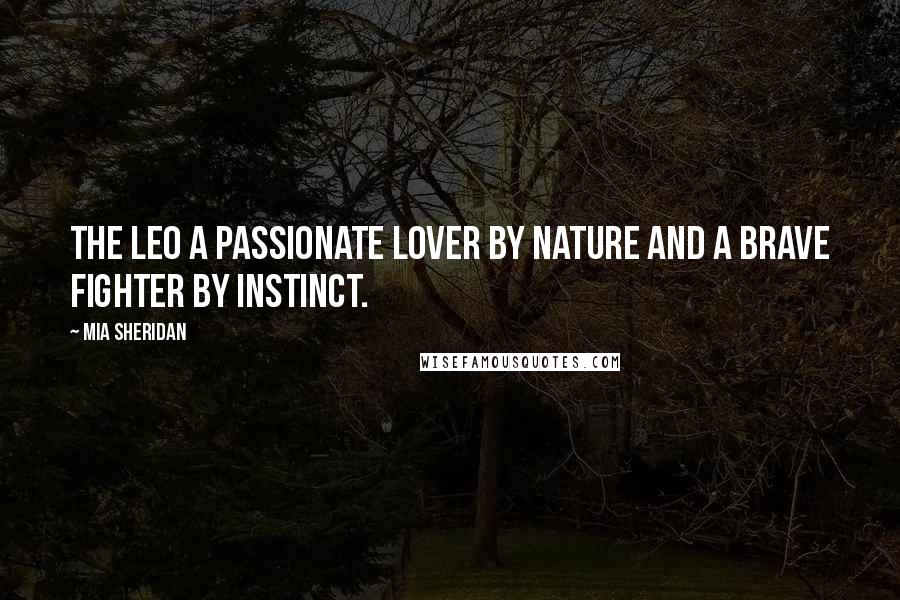 Mia Sheridan Quotes: The Leo A passionate lover by nature and a brave fighter by instinct.