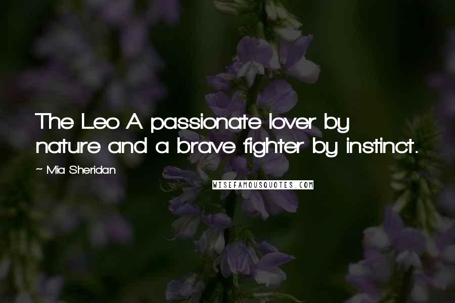 Mia Sheridan Quotes: The Leo A passionate lover by nature and a brave fighter by instinct.