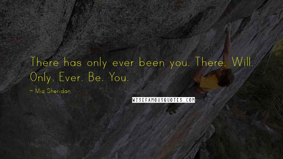 Mia Sheridan Quotes: There has only ever been you. There. Will. Only. Ever. Be. You.