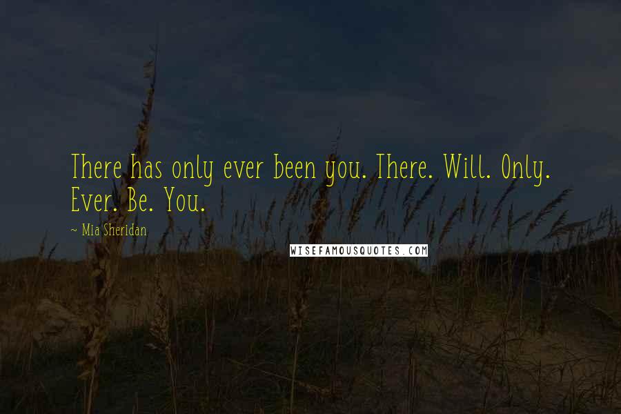 Mia Sheridan Quotes: There has only ever been you. There. Will. Only. Ever. Be. You.