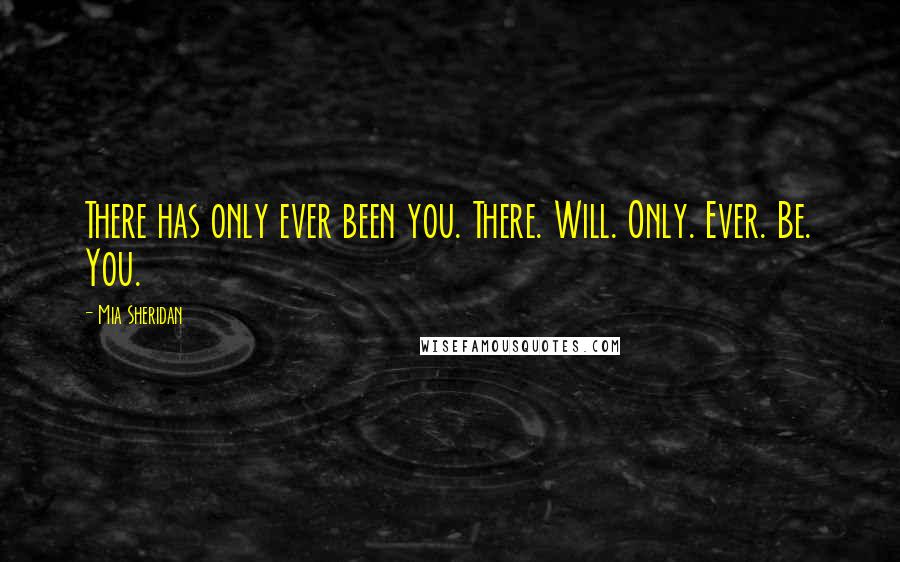 Mia Sheridan Quotes: There has only ever been you. There. Will. Only. Ever. Be. You.