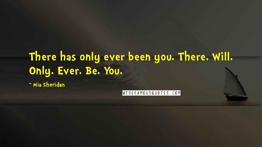 Mia Sheridan Quotes: There has only ever been you. There. Will. Only. Ever. Be. You.