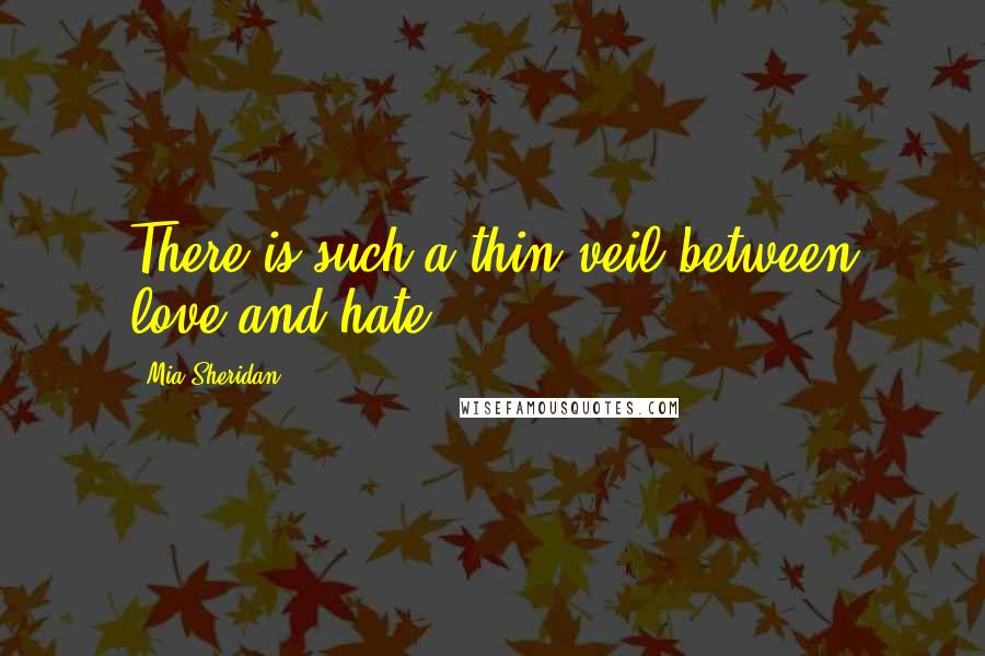 Mia Sheridan Quotes: There is such a thin veil between love and hate.