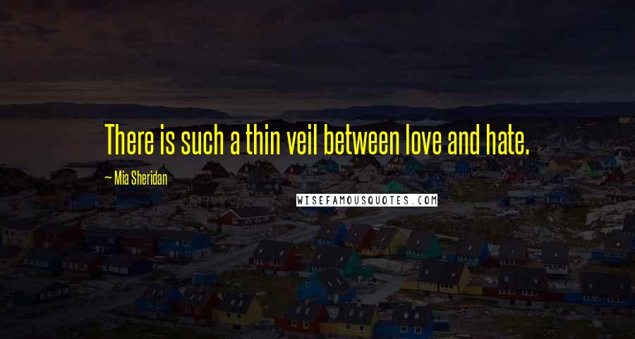 Mia Sheridan Quotes: There is such a thin veil between love and hate.