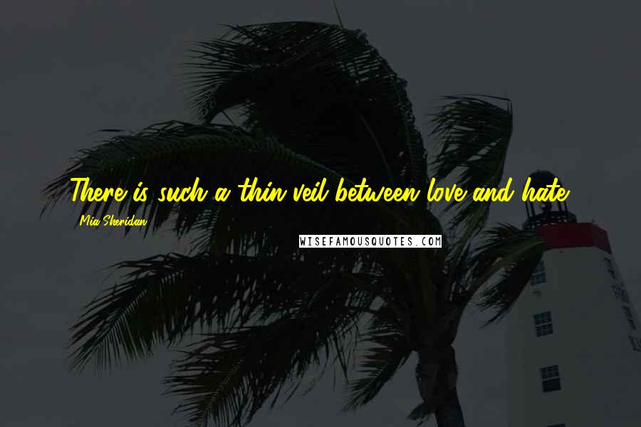 Mia Sheridan Quotes: There is such a thin veil between love and hate.