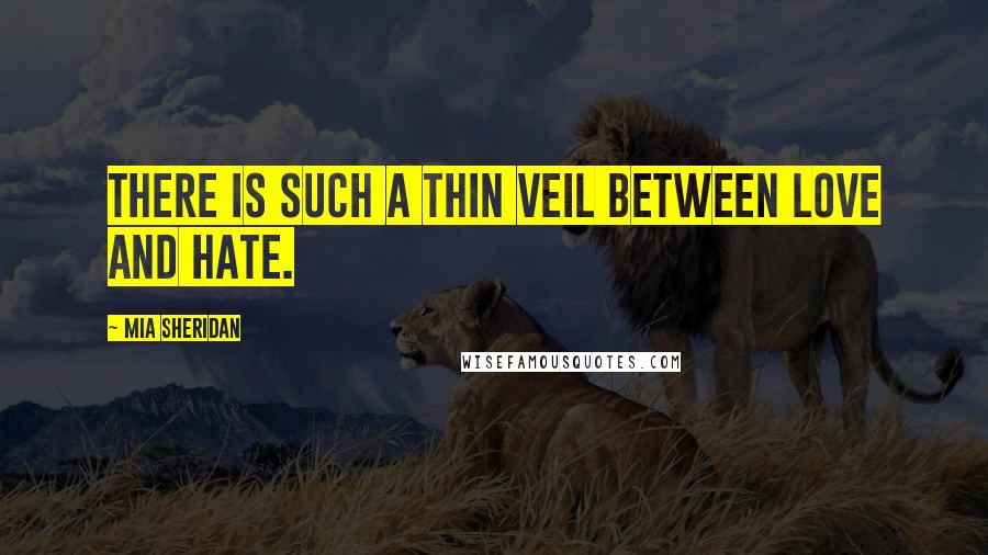 Mia Sheridan Quotes: There is such a thin veil between love and hate.