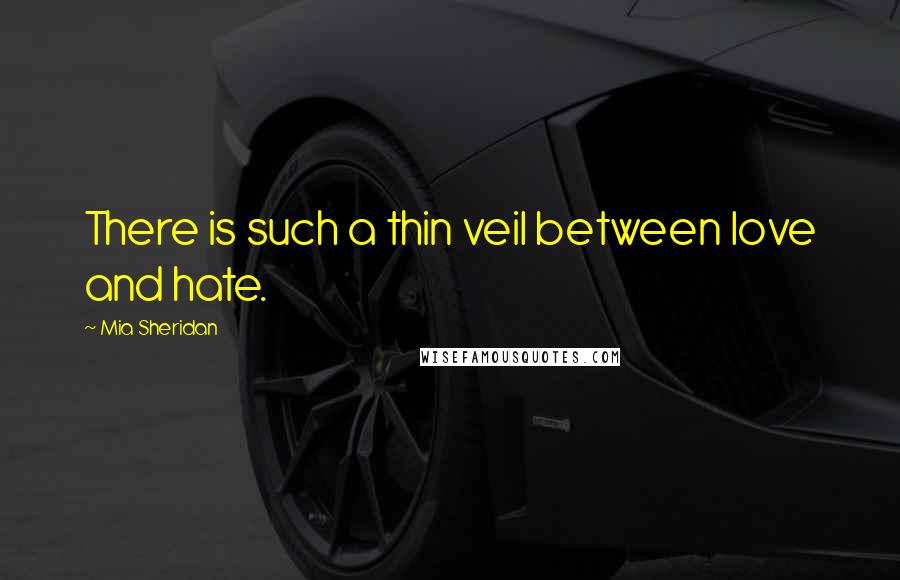 Mia Sheridan Quotes: There is such a thin veil between love and hate.