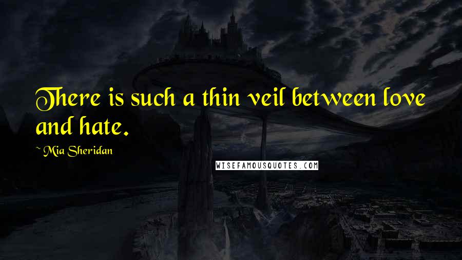 Mia Sheridan Quotes: There is such a thin veil between love and hate.