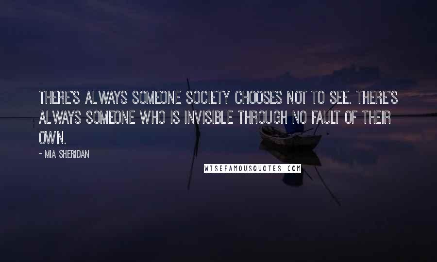 Mia Sheridan Quotes: There's always someone society chooses not to see. There's always someone who is invisible through no fault of their own.