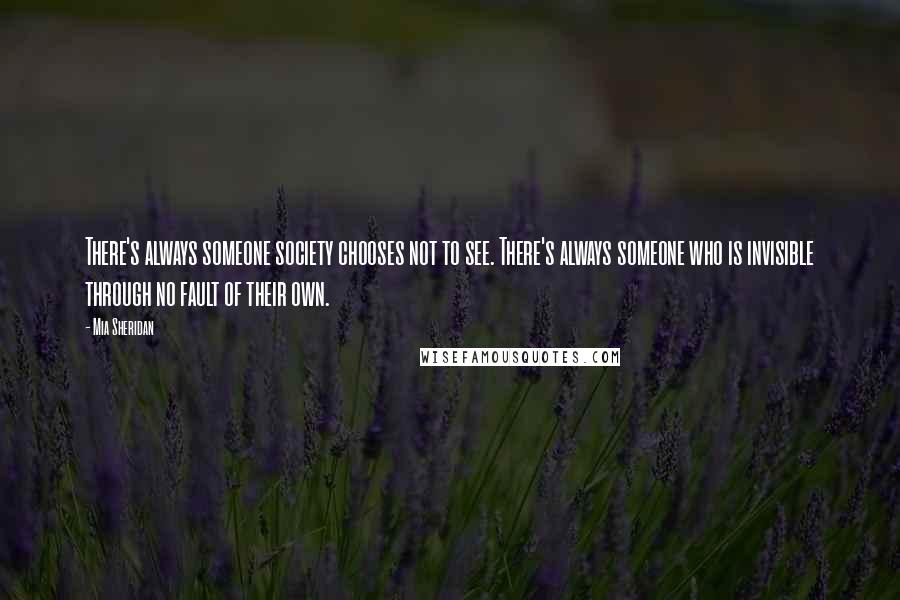 Mia Sheridan Quotes: There's always someone society chooses not to see. There's always someone who is invisible through no fault of their own.