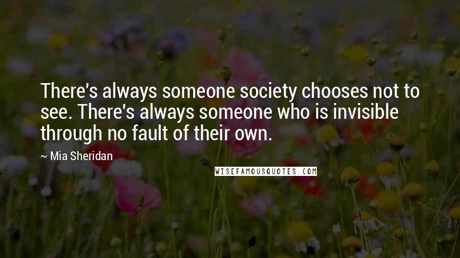 Mia Sheridan Quotes: There's always someone society chooses not to see. There's always someone who is invisible through no fault of their own.