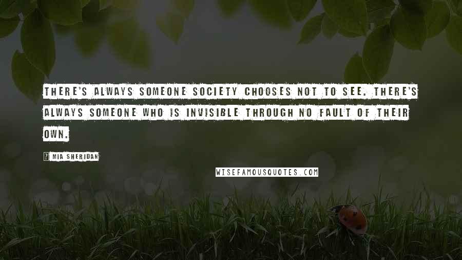 Mia Sheridan Quotes: There's always someone society chooses not to see. There's always someone who is invisible through no fault of their own.